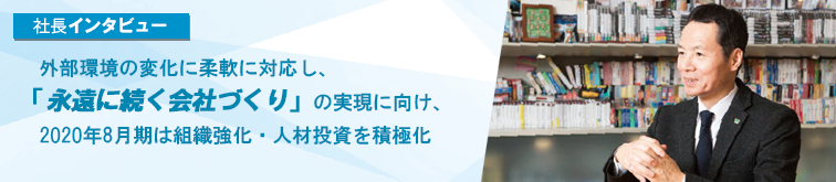 外部環境の変化に柔軟に対応し、「永遠に続く会社づくり」の実現に向け、2020年8月期は組織強化・人材投資を積極化